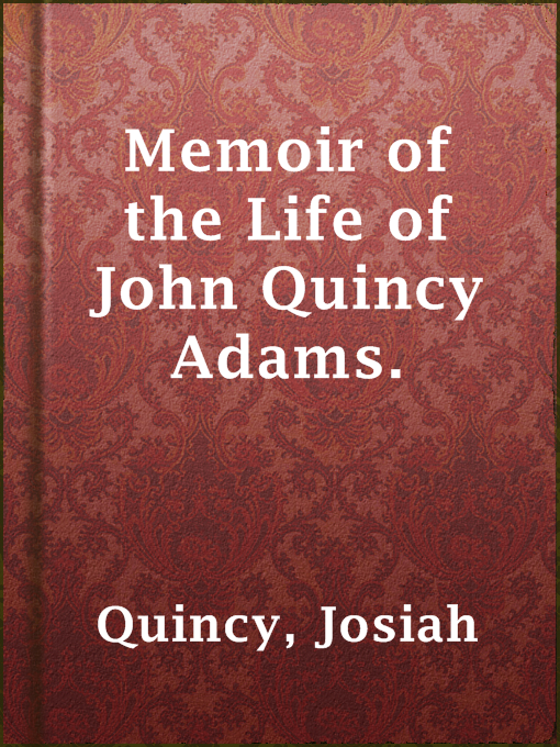 Title details for Memoir of the Life of John Quincy Adams. by Josiah Quincy - Available